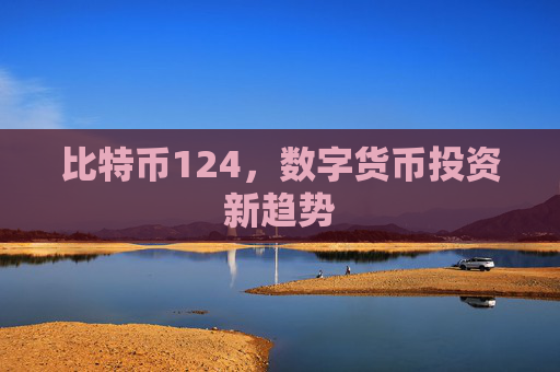 比特币124，数字货币投资新趋势