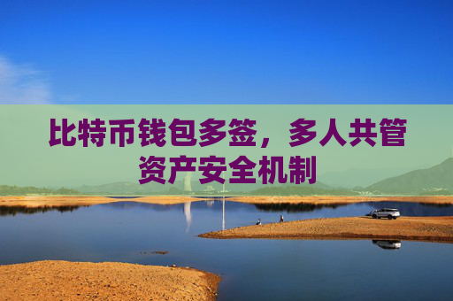 比特币钱包多签，多人共管资产安全机制