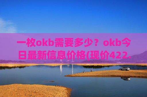 一枚okb需要多少？okb今日最新信息价格(现价422.678元)