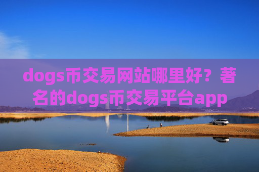 dogs币交易网站哪里好?著名的dogs币交易平台app