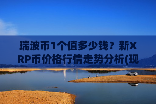 瑞波币1个值多少钱？新XRP币价格行情走势分析(现价17.5135元)