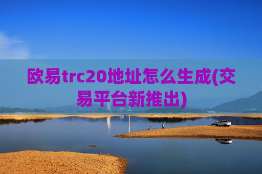欧易trc20地址怎么生成(交易平台新推出)