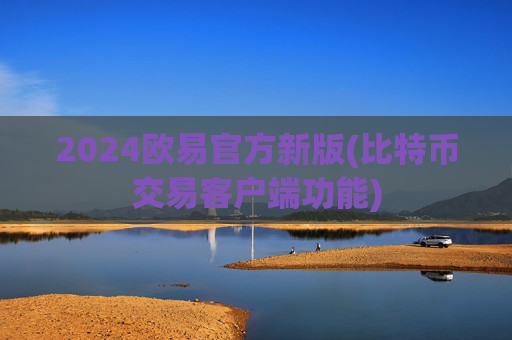 2024欧易官方新版(比特币交易客户端功能)