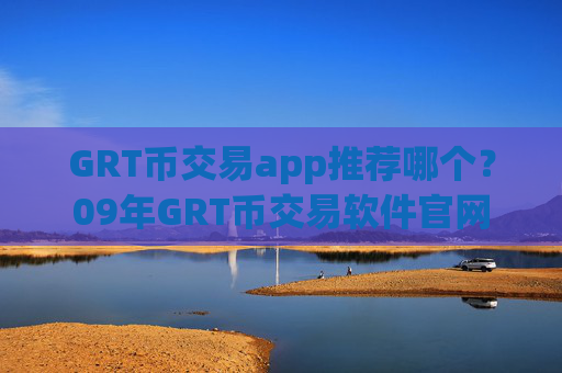 GRT币交易app推荐哪个?09年GRT币交易软件官网