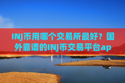 INJ币用哪个交易所最好？国外靠谱的INJ币交易平台app
