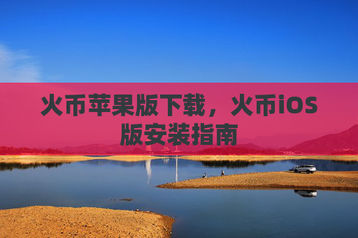 火币苹果版下载，火币iOS版安装指南