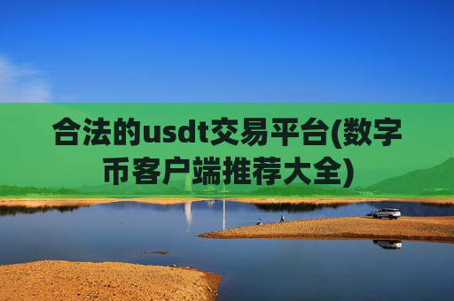 合法的usdt交易平台(数字币客户端推荐大全)