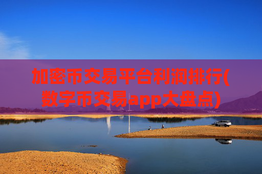 加密币交易平台利润排行(数字币交易app大盘点)