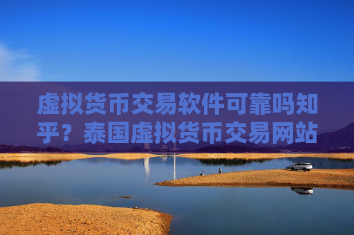 虚拟货币交易软件可靠吗知乎？泰国虚拟货币交易网站排名