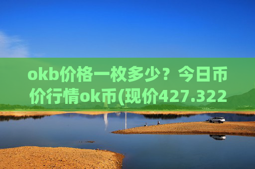 okb价格一枚多少？今日币价行情ok币(现价427.322元)