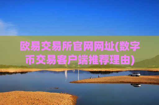 欧易交易所官网网址(数字币交易客户端推荐理由)
