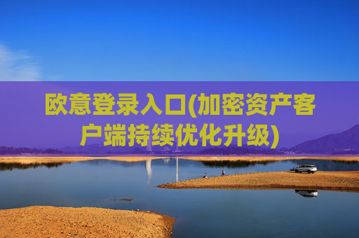 欧意登录入口(加密资产客户端持续优化升级)