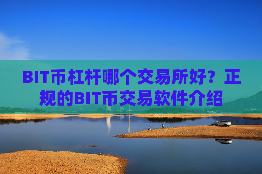 BIT币杠杆哪个交易所好？正规的BIT币交易软件介绍
