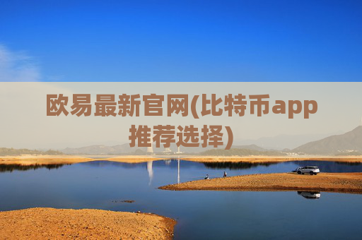 欧易最新官网(比特币app推荐选择)