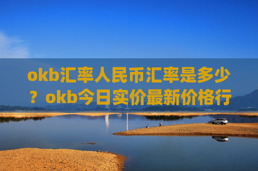 okb汇率人民币汇率是多少？okb今日实价最新价格行情(现价424.329元)