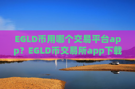 EGLD币用哪个交易平台app?EGLD币交易所app下载登录不上