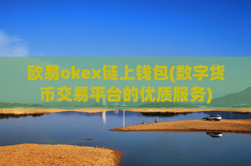 欧易okex链上钱包(数字货币交易平台的优质服务)