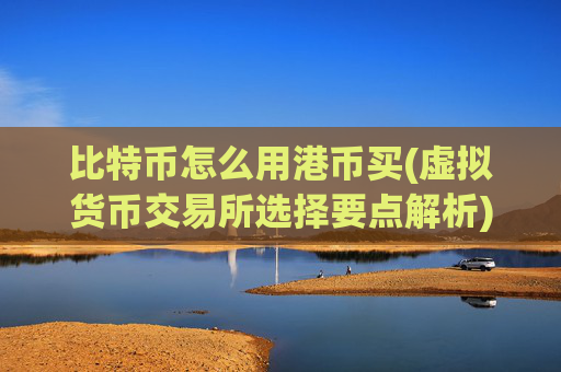 比特币怎么用港币买(虚拟货币交易所选择要点解析)