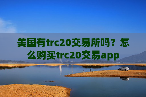 美国有trc20交易所吗？怎么购买trc20交易app