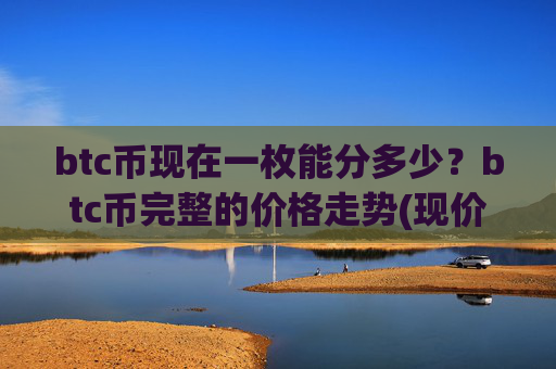 btc币现在一枚能分多少？btc币完整的价格走势(现价710742.48元)