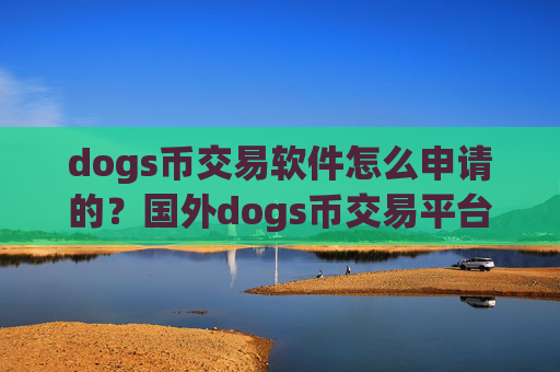 dogs币交易软件怎么申请的？国外dogs币交易平台需要实名吗