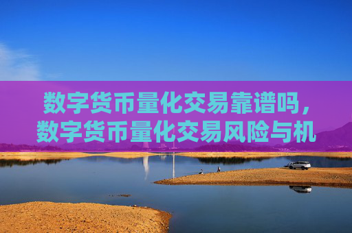 数字货币量化交易靠谱吗，数字货币量化交易风险与机遇分析