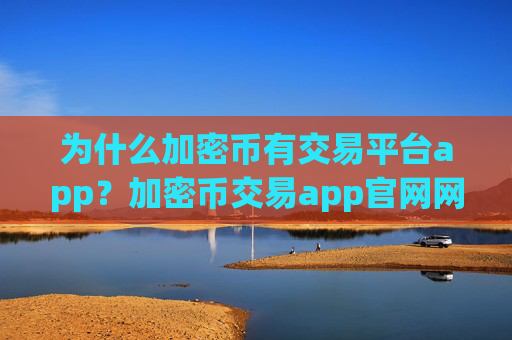 为什么加密币有交易平台app？加密币交易app官网网址