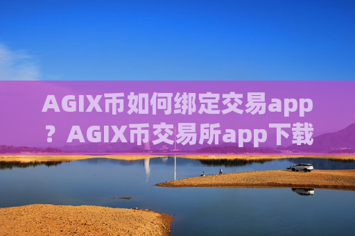 AGIX币如何绑定交易app？AGIX币交易所app下载登录入口官网