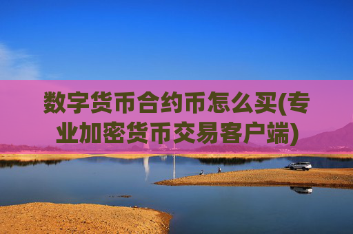 数字货币合约币怎么买(专业加密货币交易客户端)