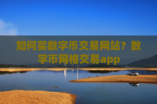 如何买数字币交易网站？数字币网格交易app