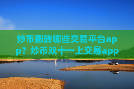 炒币搬砖哪些交易平台app？炒币双十一上交易app