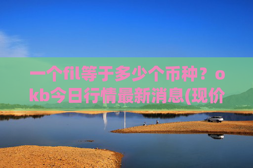 一个fil等于多少个币种？okb今日行情最新消息(现价424.241元)
