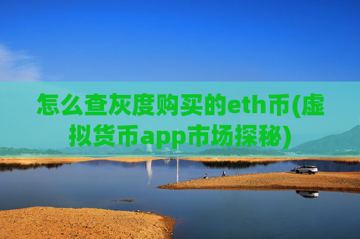 怎么查灰度购买的eth币(虚拟货币app市场探秘)
