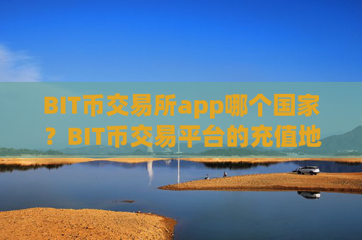 BIT币交易所app哪个国家？BIT币交易平台的充值地址是多个