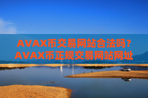 AVAX币交易网站合法吗？AVAX币正规交易网站网址
