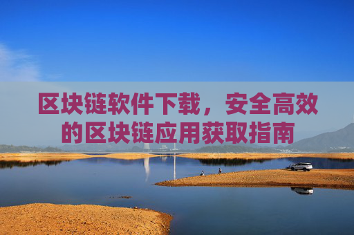 区块链软件下载，安全高效的区块链应用获取指南