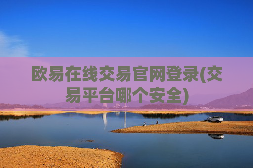 欧易在线交易官网登录(交易平台哪个安全)