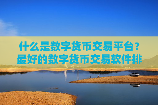 什么是数字货币交易平台？最好的数字货币交易软件排名