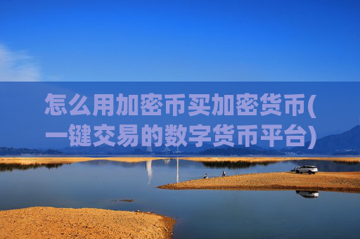怎么用加密币买加密货币(一键交易的数字货币平台)