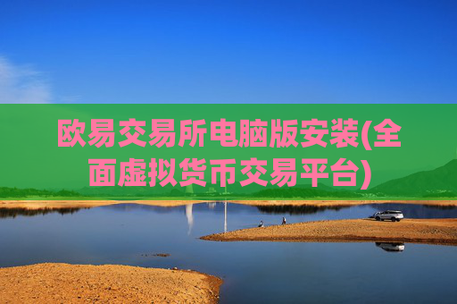 欧易交易所电脑版安装(全面虚拟货币交易平台)