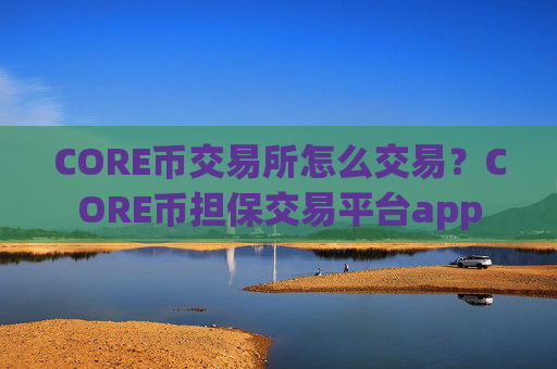 CORE币交易所怎么交易？CORE币担保交易平台app