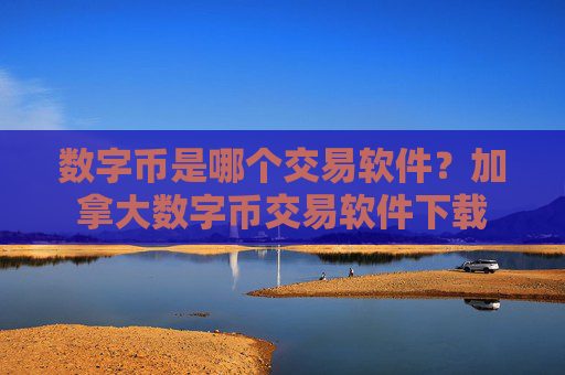 数字币是哪个交易软件？加拿大数字币交易软件下载