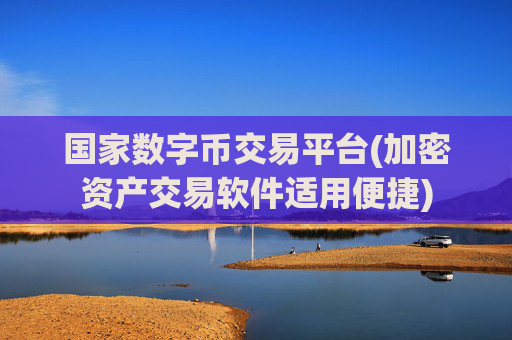 国家数字币交易平台(加密资产交易软件适用便捷)
