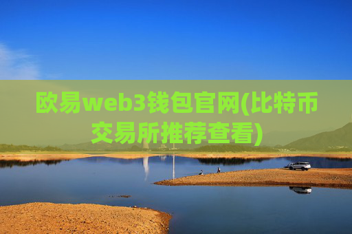 欧易web3钱包官网(比特币交易所推荐查看)