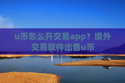 u币怎么开交易app？境外交易软件出售u币
