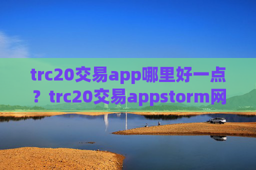 trc20交易app哪里好一点？trc20交易appstorm网页版登录