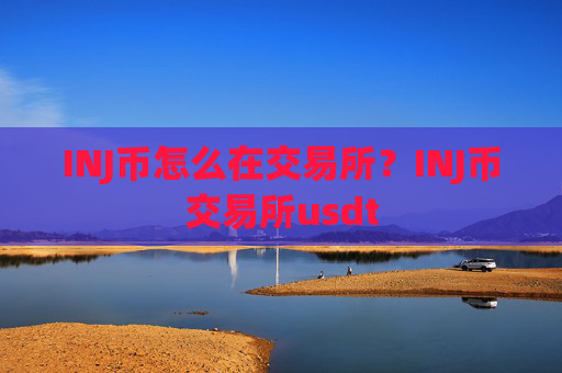 INJ币怎么在交易所？INJ币交易所usdt