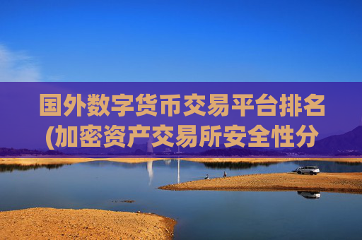 国外数字货币交易平台排名(加密资产交易所安全性分析)