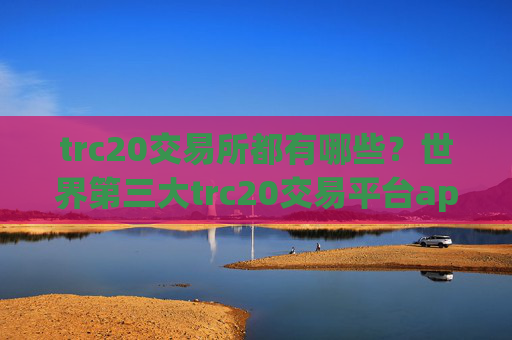 trc20交易所都有哪些？世界第三大trc20交易平台app
