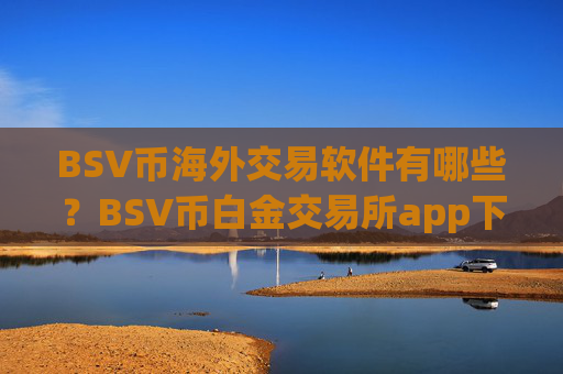 BSV币海外交易软件有哪些？BSV币白金交易所app下载